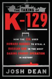 Icon image The Taking of K-129: How the CIA Used Howard Hughes to Steal a Russian Sub in the Most Daring Covert Operation in History