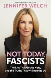 Icon image Not Today, Fascists: The Lies That Got Us Here, and the Truths That Will Reunite Us