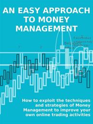 Icon image An easy approach to money management: How to exploit the techniques and strategies of Money Management to improve your own online trading activities