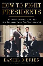 Icon image How to Fight Presidents: Defending Yourself Against the Badasses Who Ran This Country