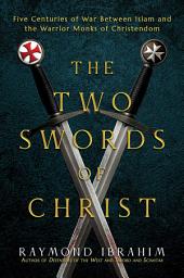 Icon image The Two Swords of Christ: Five Centuries of War between Islam and the Warrior Monks of Christendom