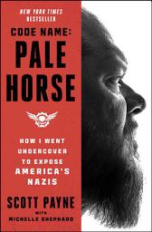 Icon image Code Name: Pale Horse: How I Went Undercover to Expose America's Nazis