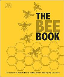 Icon image The Bee Book: Discover the Wonder of Bees and How to Protect Them for Generations to Come