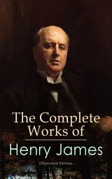 Icon image The Complete Works of Henry James (Illustrated Edition): Novels, Short Stories, Plays, Travel Books, Biographies, Literary Essays & Autobiographical Writings