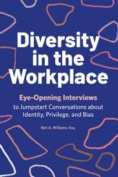 Icon image Diversity in the Workplace: Eye-Opening Interviews to Jumpstart Conversations about Identity, Privilege, and Bias