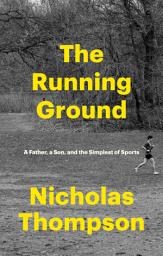 Icon image The Running Ground: A Father, a Son, and the Simplest of Sports