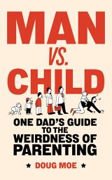 Icon image Man vs. Child: One Dad’s Guide to the Weirdness of Parenting