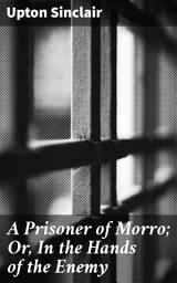 Icon image A Prisoner of Morro; Or, In the Hands of the Enemy: War, Captivity, and Sacrifice: A Tale of Patriotism
