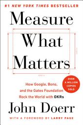 Icon image Measure What Matters: How Google, Bono, and the Gates Foundation Rock the World with OKRs